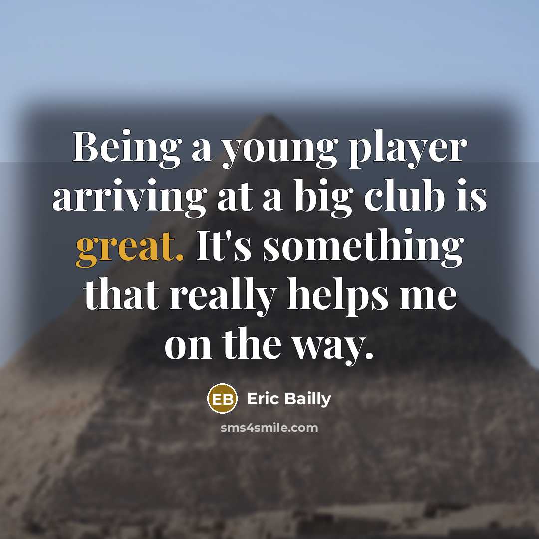“Being a young player arriving at a big club is great. It's something that really helps me on the way.” quote by Eric Bailly