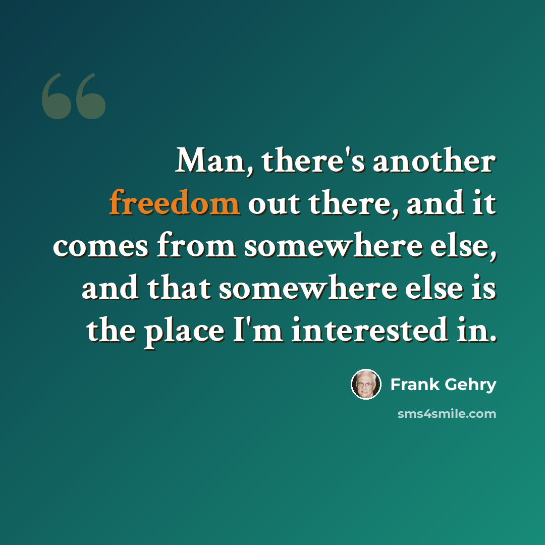 “Man, there's another freedom out there, and it comes from somewhere else, and that somewhere else is the place I'm interested in.” quote by Frank Gehry