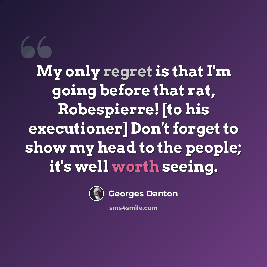 “My only regret is that I'm going before that rat, Robespierre! [to his executioner] Don't forget to show my head to the people; it's well worth seeing.” quote by Georges Danton
