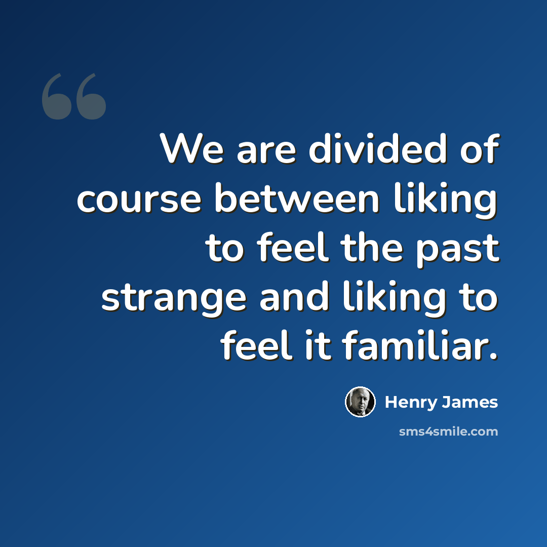 “We are divided of course between liking to feel the past strange and liking to feel it familiar.” quote by Henry James