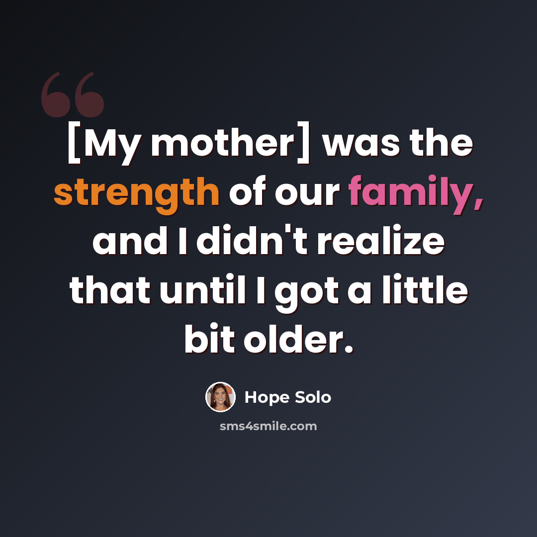 “[My mother] was the strength of our family, and I didn't realize that until I got a little bit older.” quote by Hope Solo