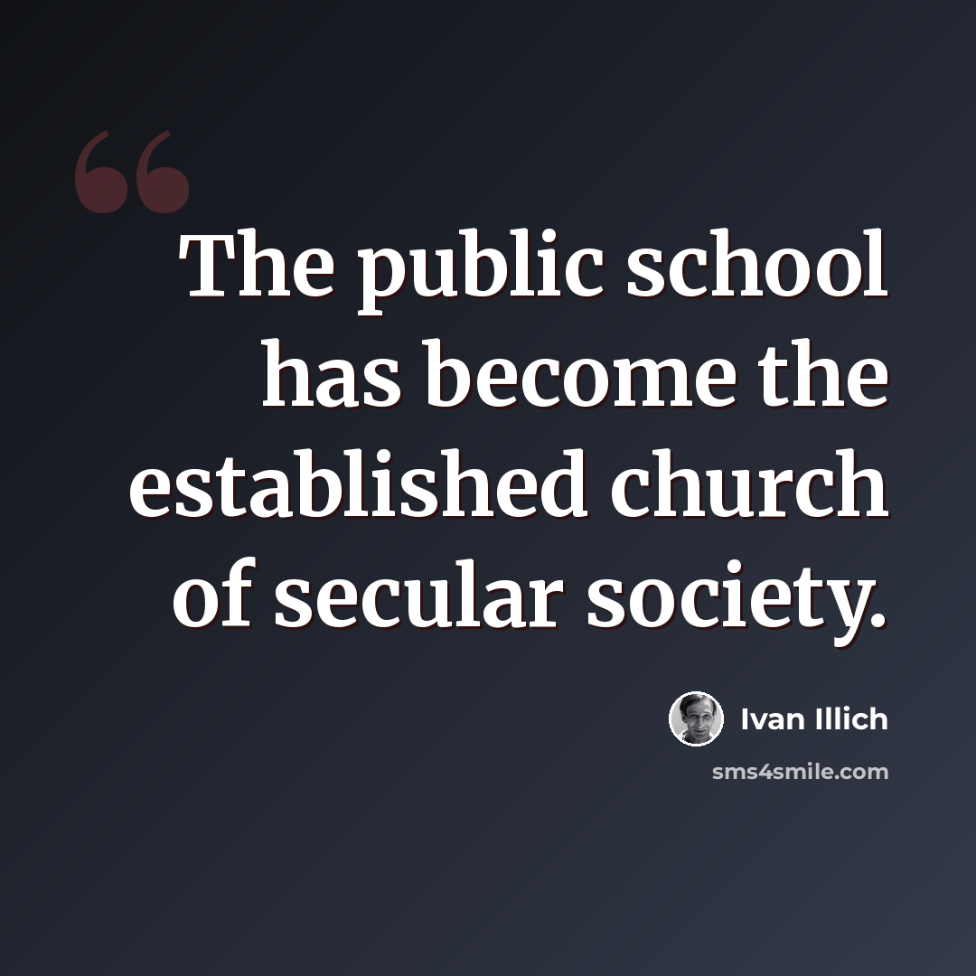“The public school has become the established church of secular society.” quote by Ivan Illich