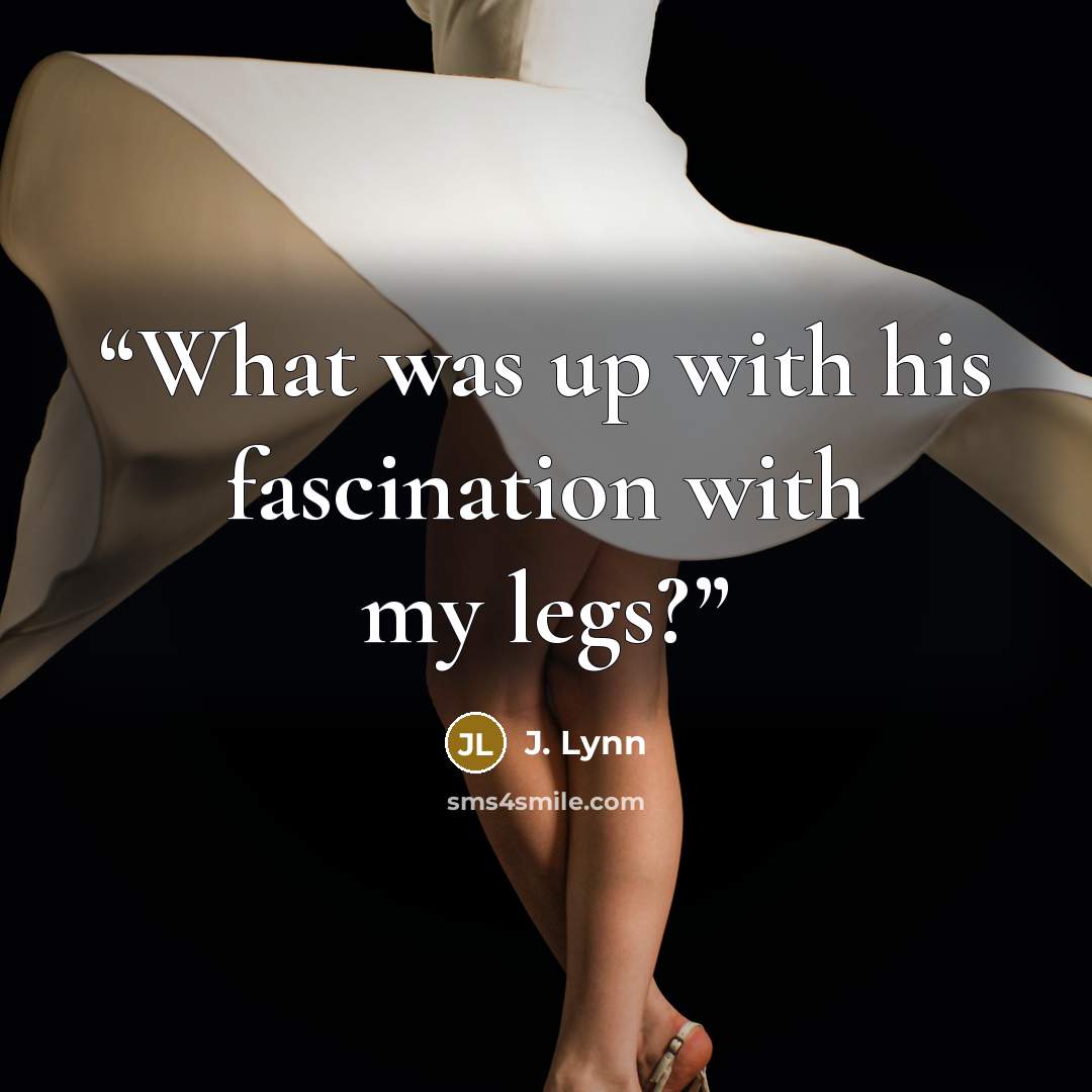 “What was up with his fascination with my legs?” quote by J. Lynn