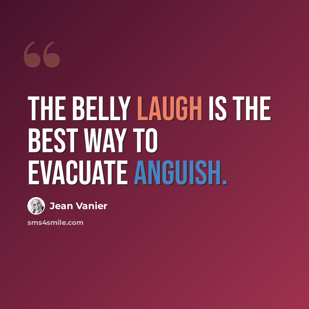 “The belly laugh is the best way to evacuate anguish.” quote by Jean Vanier