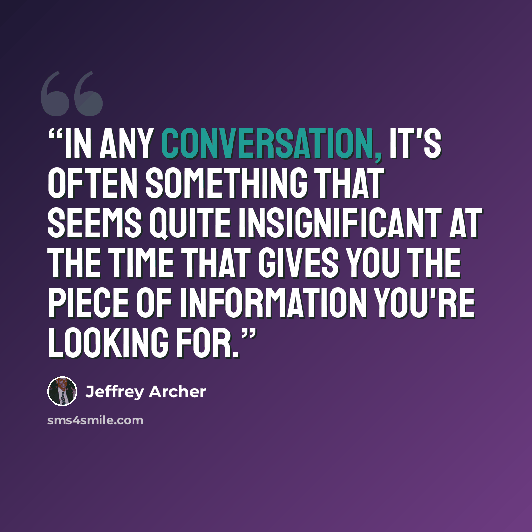 “In any conversation, it's often something that seems quite insignificant at the time that gives you the piece of information you're looking for.” quote by Jeffrey Archer