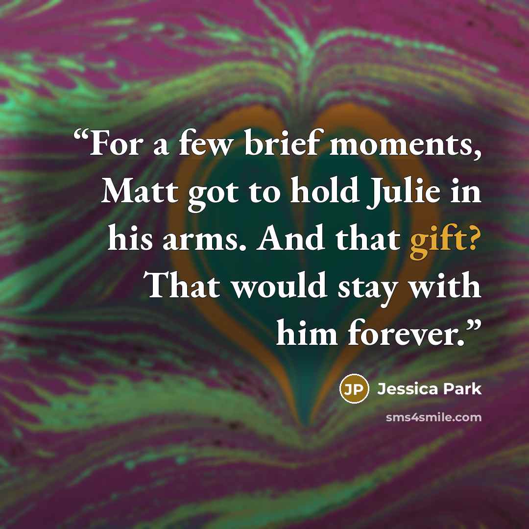 “For a few brief moments, Matt got to hold Julie in his arms. And that gift? That would stay with him forever.” quote by Jessica Park