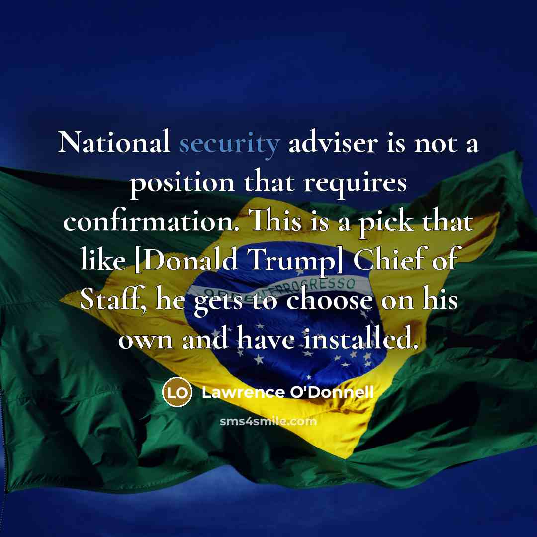 “National security adviser is not a position that requires confirmation. This is a pick that like [Donald Trump] Chief of Staff, he gets to choose on his own and have installed.” quote by Lawrence O'Donnell
