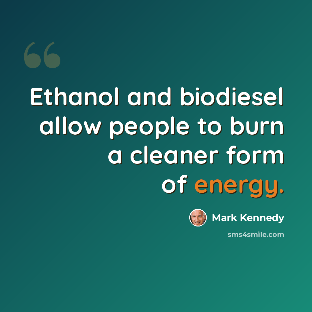 “Ethanol and biodiesel allow people to burn a cleaner form of energy.” quote by Mark Kennedy