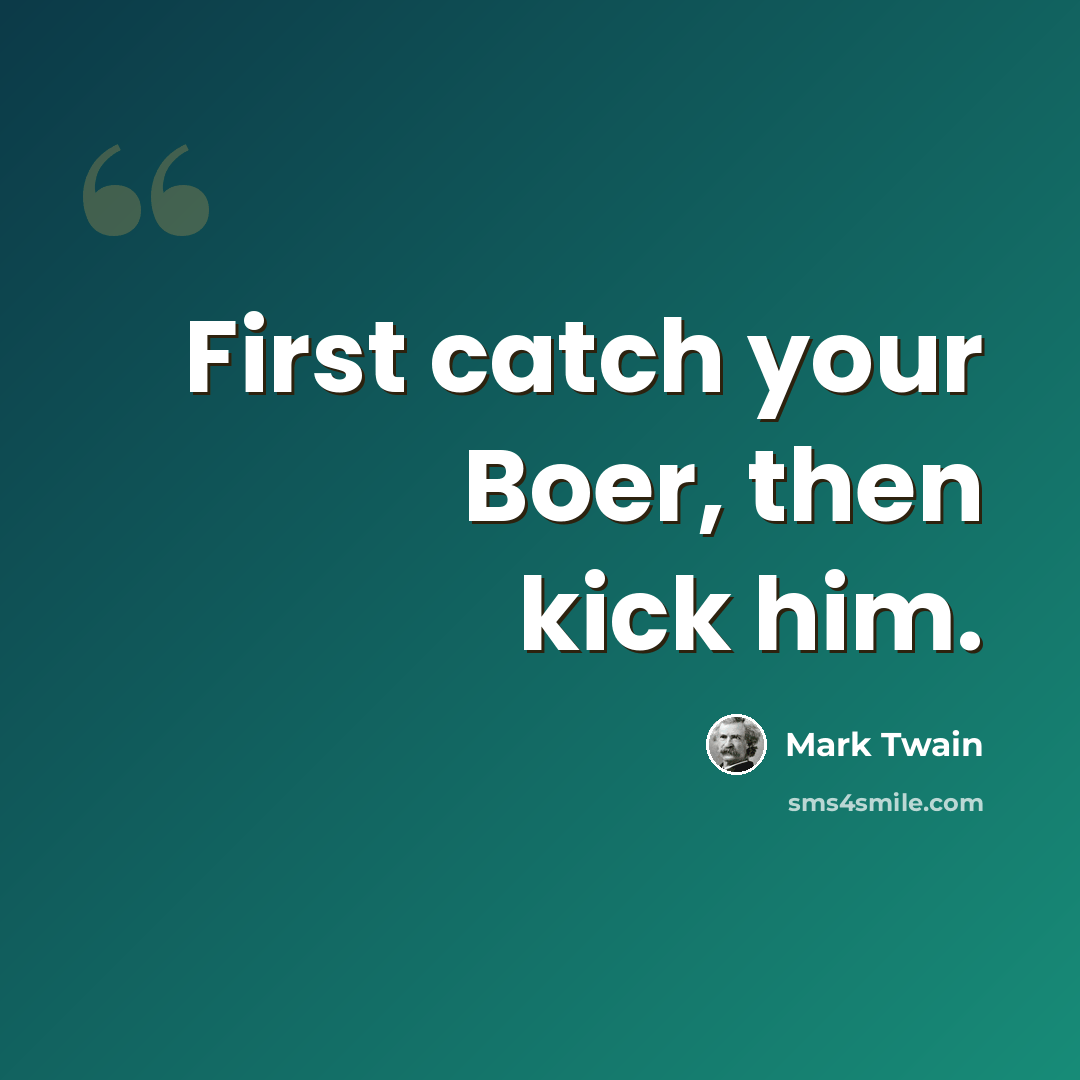 “First catch your Boer, then kick him.” quote by Mark Twain