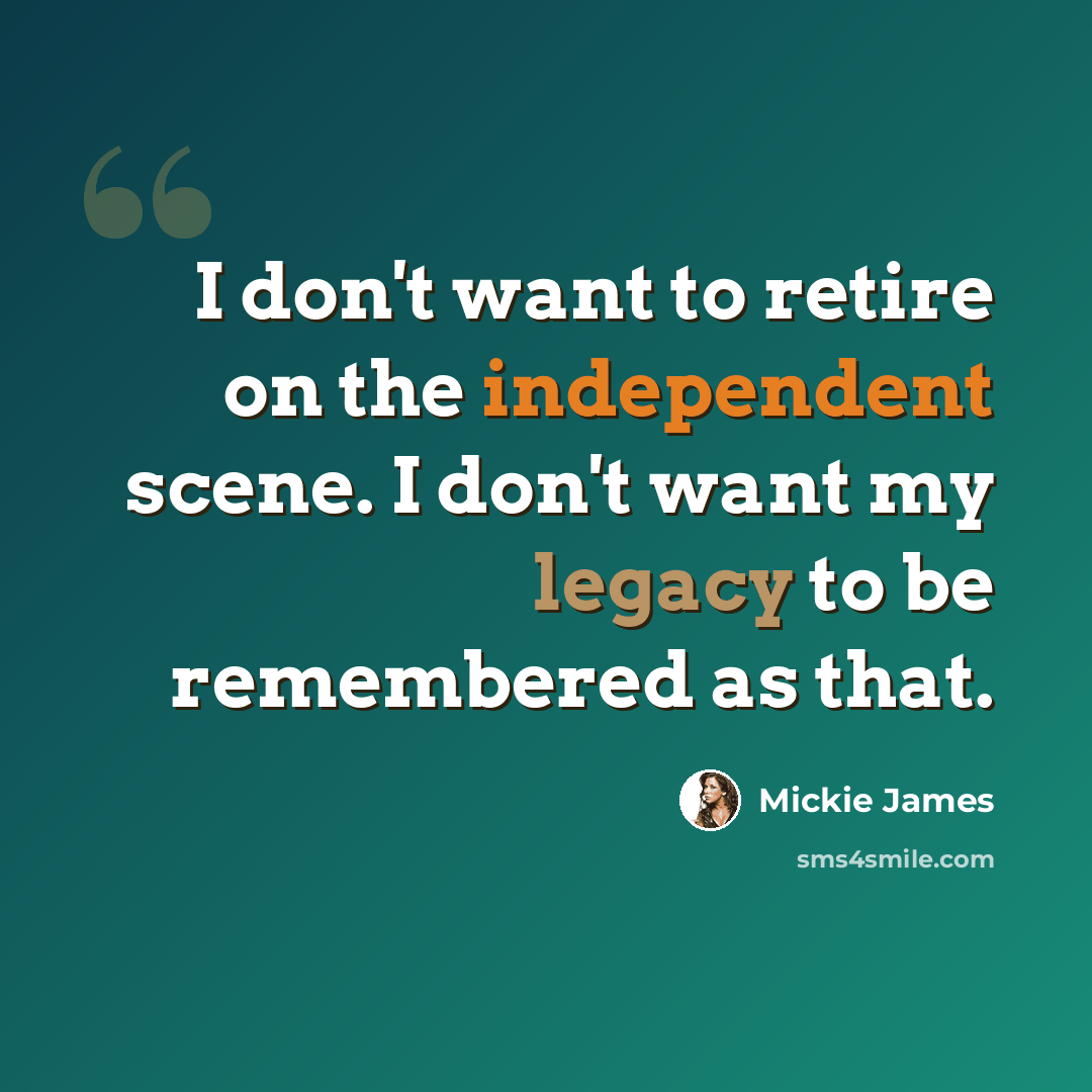 “I don't want to retire on the independent scene. I don't want my legacy to be remembered as that.” quote by Mickie James