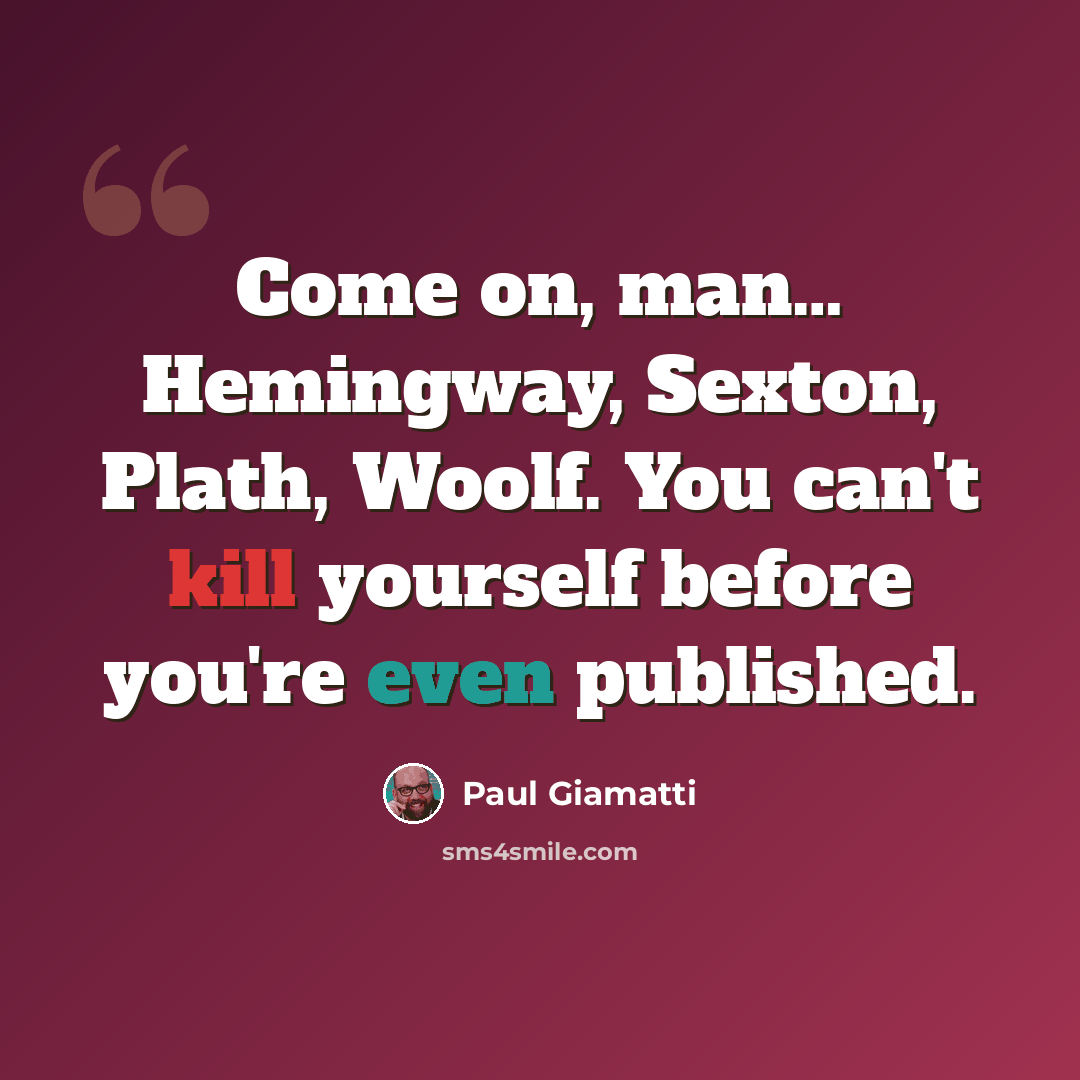 “Come on, man… Hemingway, Sexton, Plath, Woolf. You can't kill yourself before you're even published.” quote by Paul Giamatti