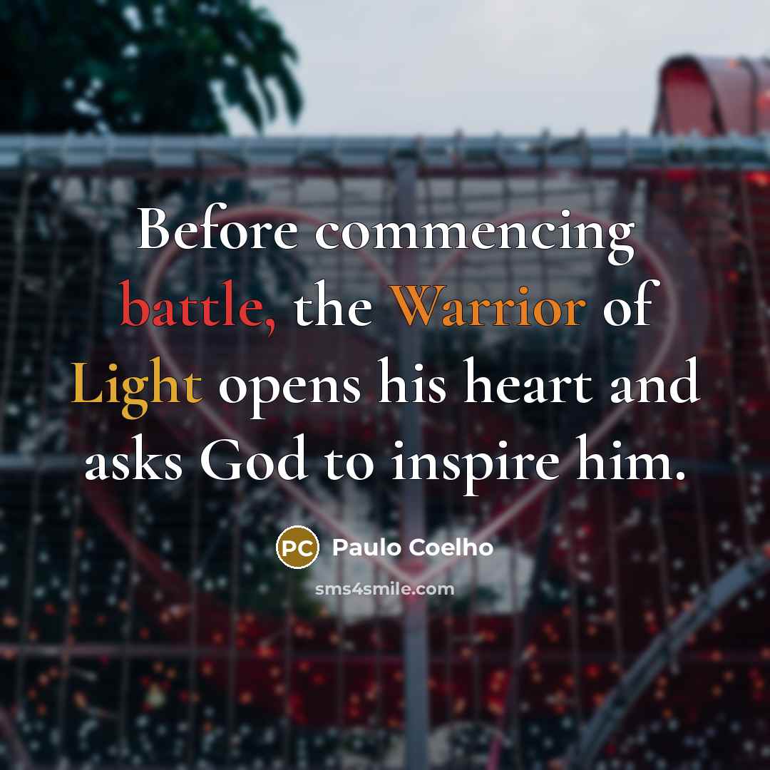 “Before commencing battle, the Warrior of Light opens his heart and asks God to inspire him.” quote by Paulo Coelho
