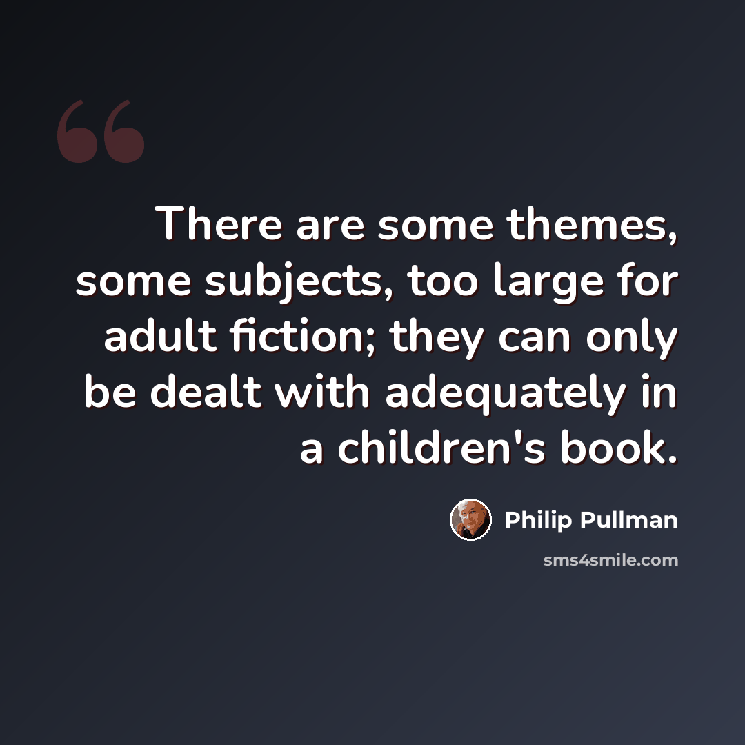 “There are some themes, some subjects, too large for adult fiction; they can only be dealt with adequately in a children's book.” quote by Philip Pullman