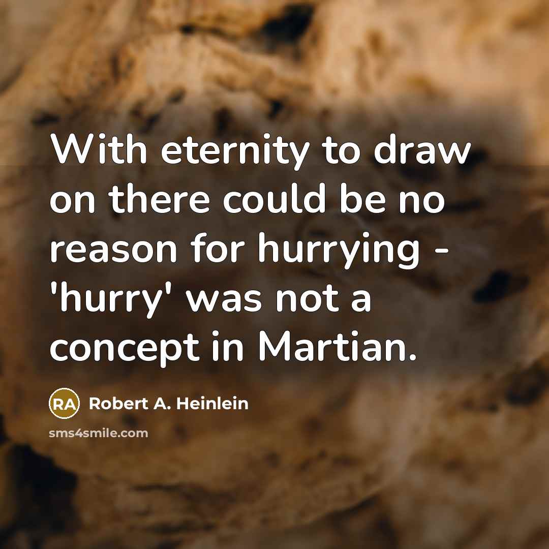 “With eternity to draw on there could be no reason for hurrying - 'hurry' was not a concept in Martian.” quote by Robert A. Heinlein