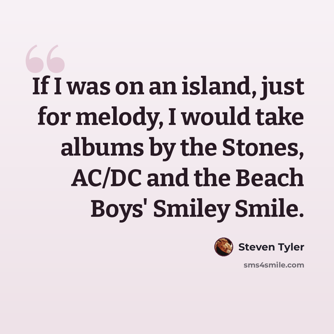 “If I was on an island, just for melody, I would take albums by the Stones, AC/DC and the Beach Boys' Smiley Smile.” quote by Steven Tyler