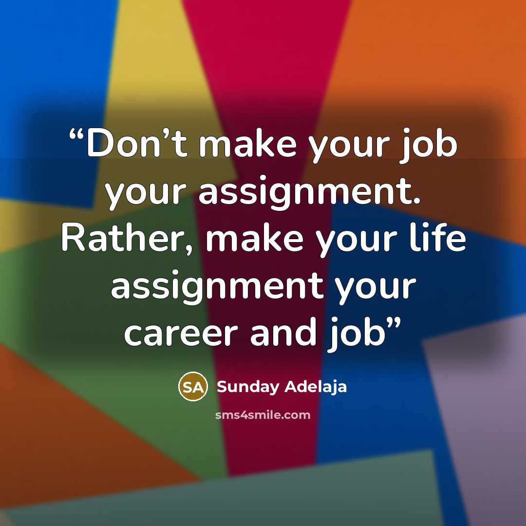 “Don’t make your job your assignment. Rather, make your life assignment your career and job” quote by Sunday Adelaja
