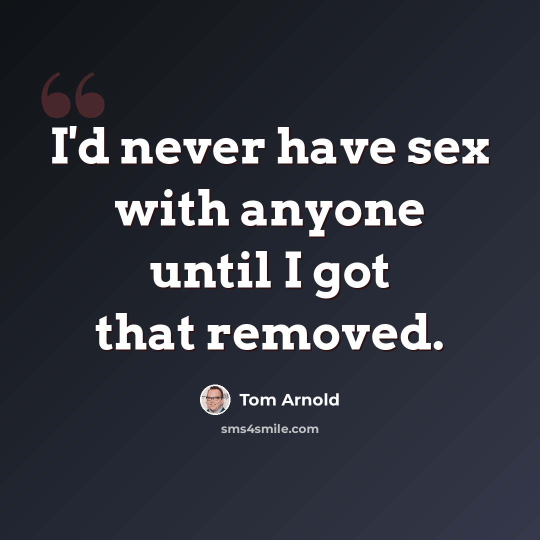 “I'd never have sex with anyone until I got that removed.” quote by Tom Arnold