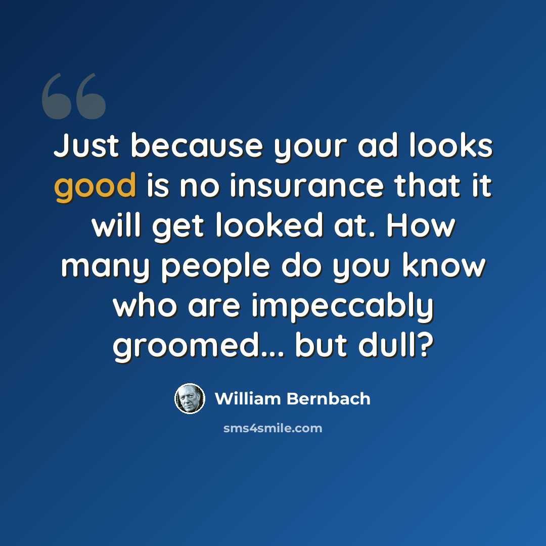 “Just because your ad looks good is no insurance that it will get looked at. How many people do you know who are impeccably groomed... but dull?” quote by William Bernbach