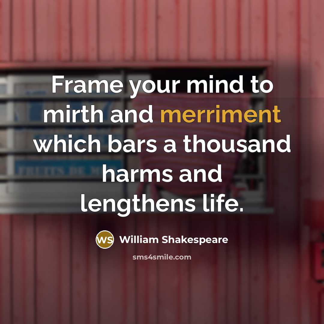 “Frame your mind to mirth and merriment which bars a thousand harms and lengthens life.” quote by William Shakespeare