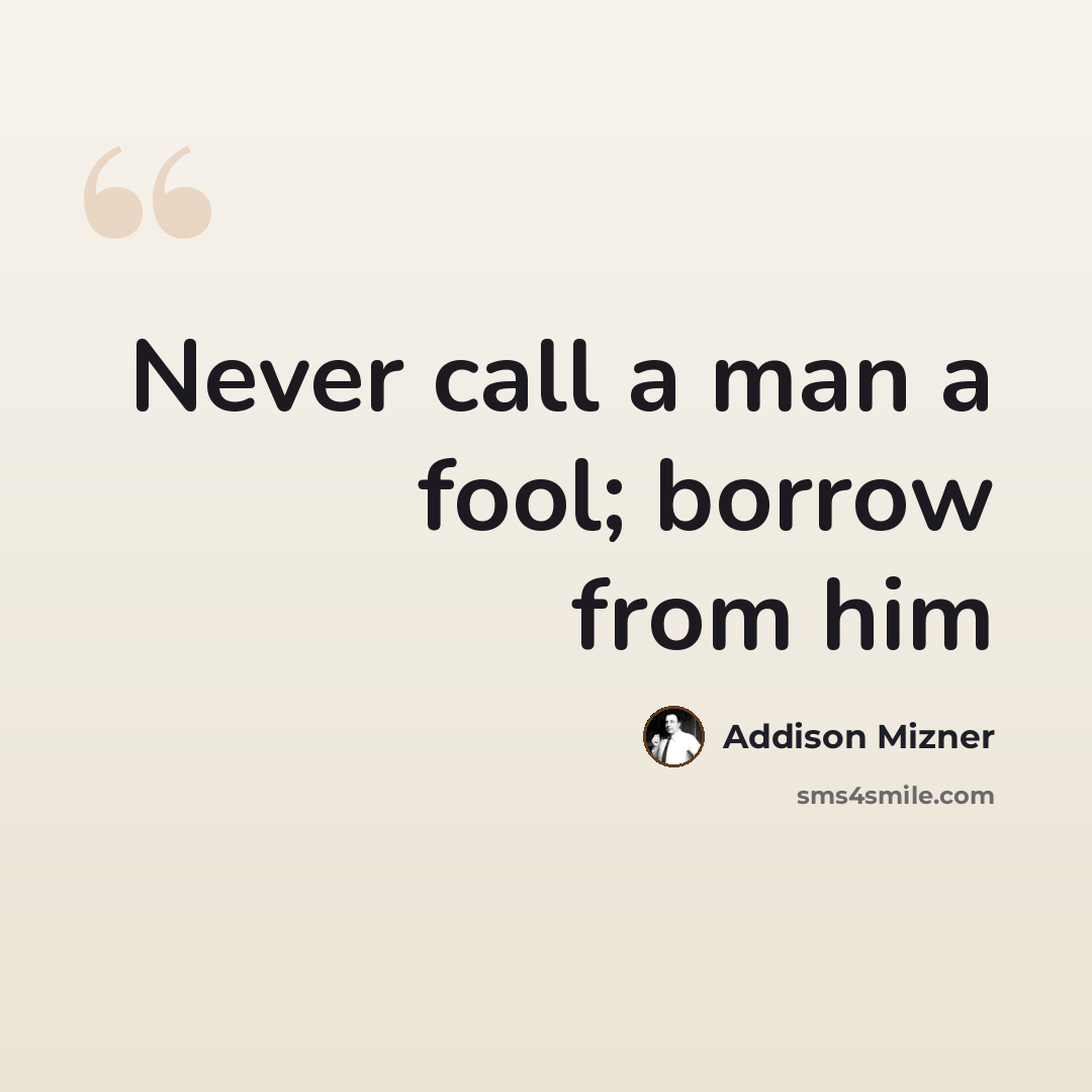 “Never call a man a fool; borrow from him” quote by Addison Mizner