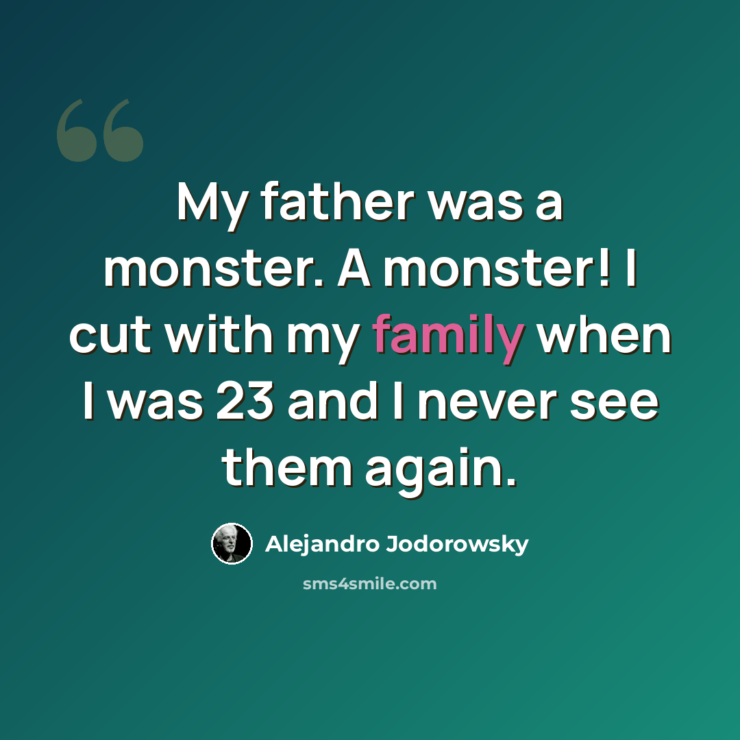 “My father was a monster. A monster! I cut with my family when I was 23 and I never see them again.” quote by Alejandro Jodorowsky