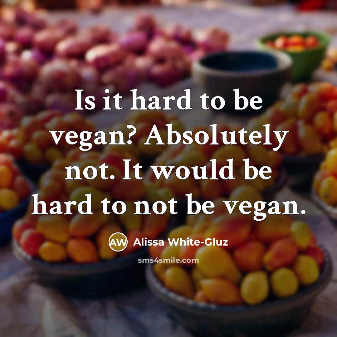 “Is it hard to be vegan? Absolutely not. It would be hard to not be vegan.” quote by Alissa White-Gluz