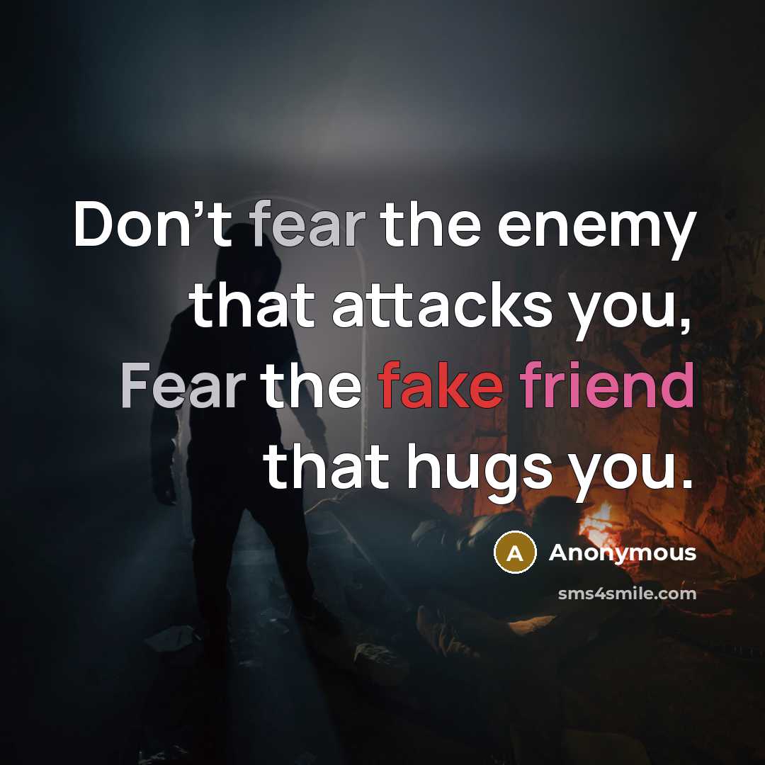 “Don't fear the enemy that attacks you, Fear the fake friend that hugs you.” quote by Anonymous