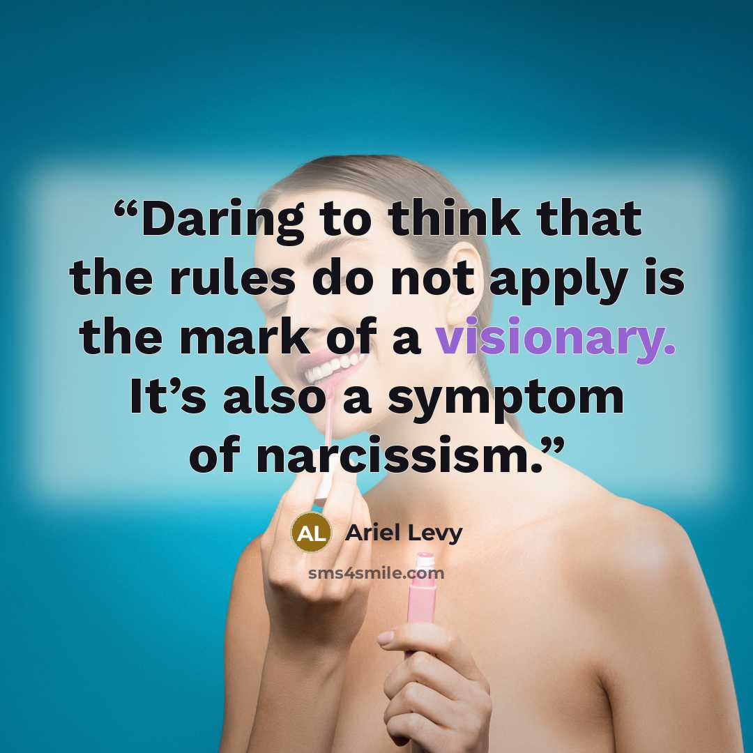 “Daring to think that the rules do not apply is the mark of a visionary. It’s also a symptom of narcissism.” quote by Ariel Levy