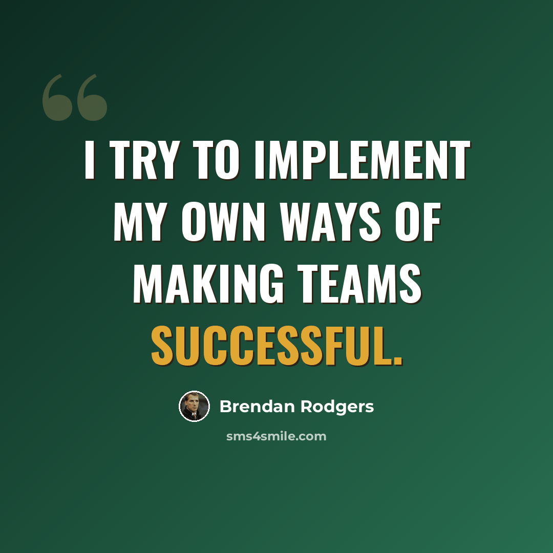 “I try to implement my own ways of making teams successful.” quote by Brendan Rodgers