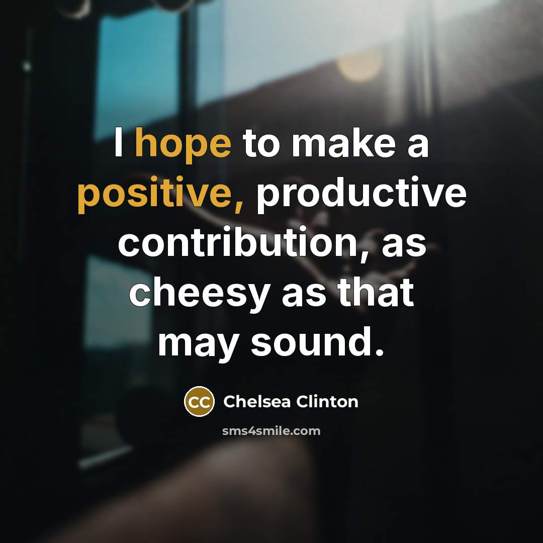 “I hope to make a positive, productive contribution, as cheesy as that may sound.” quote by Chelsea Clinton