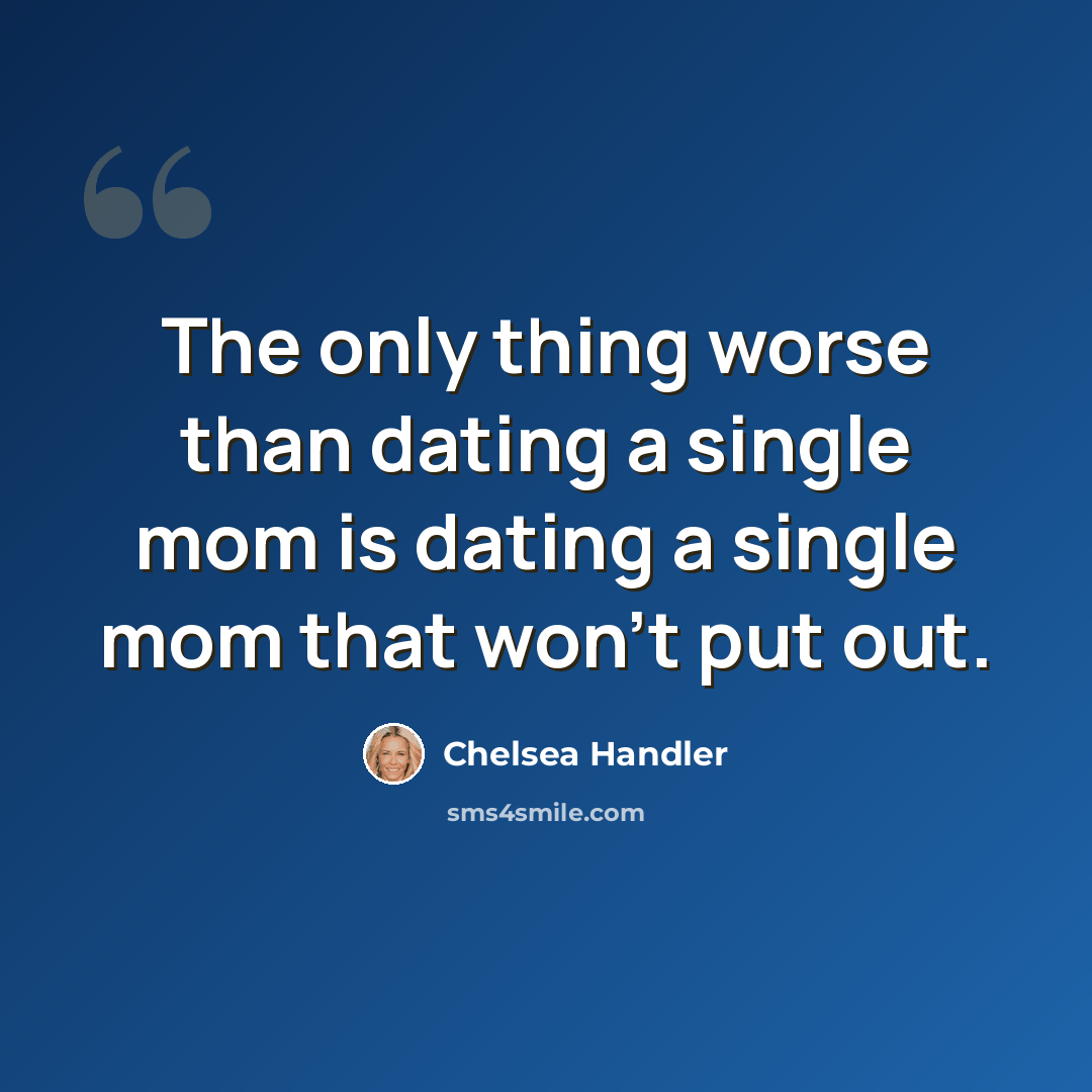 “The only thing worse than dating a single mom is dating a single mom that won't put out.” quote by Chelsea Handler