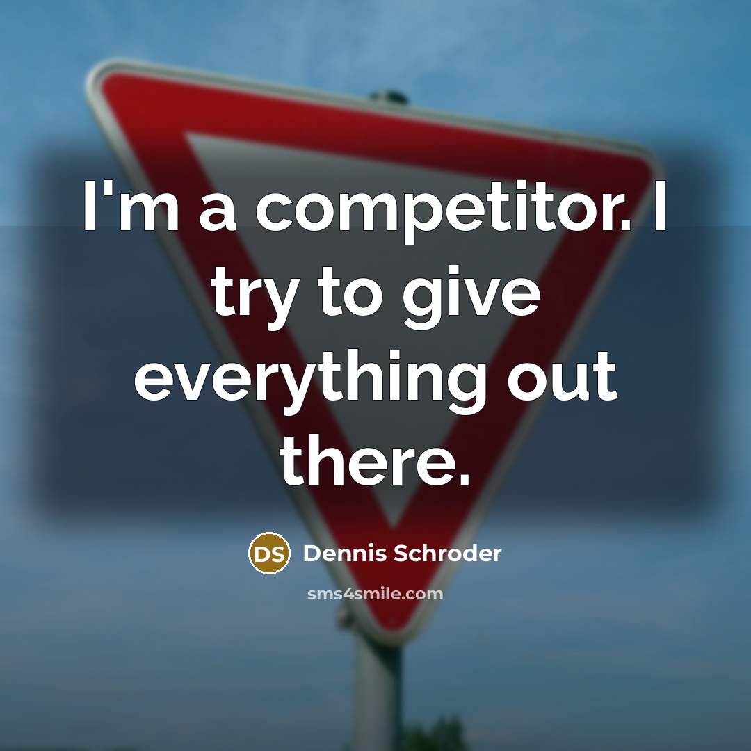 “I'm a competitor. I try to give everything out there.” quote by Dennis Schroder