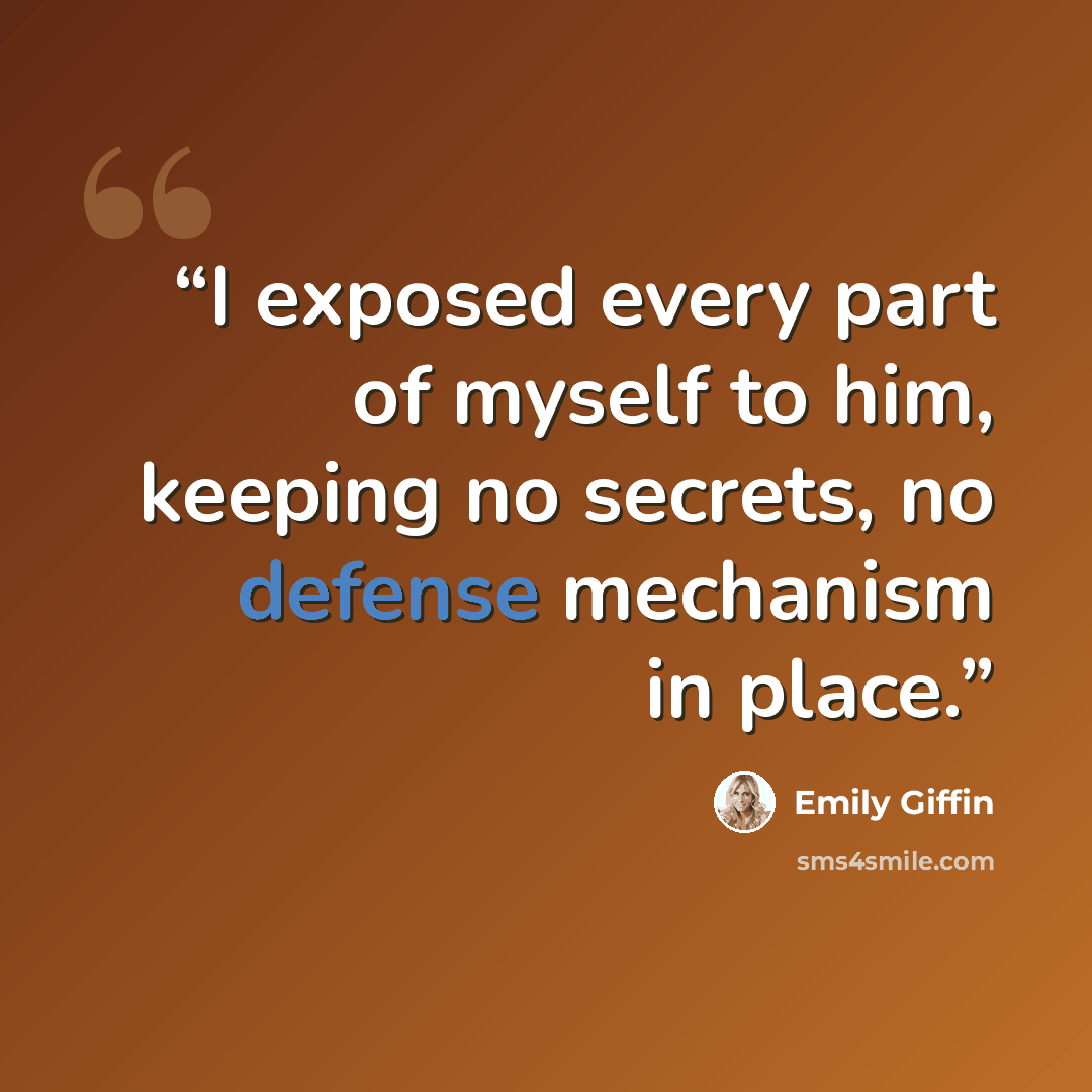 “I exposed every part of myself to him, keeping no secrets, no defense mechanism in place.” quote by Emily Giffin