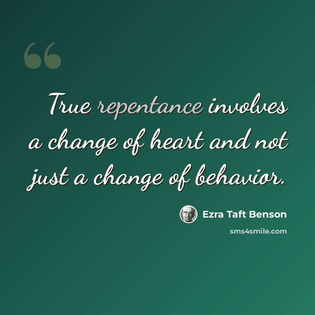 “True repentance involves a change of heart and not just a change of behavior.” quote by Ezra Taft Benson