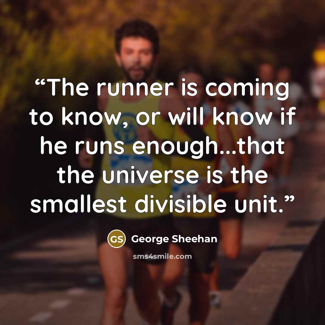 “The runner is coming to know, or will know if he runs enough...that the universe is the smallest divisible unit.” quote by George Sheehan