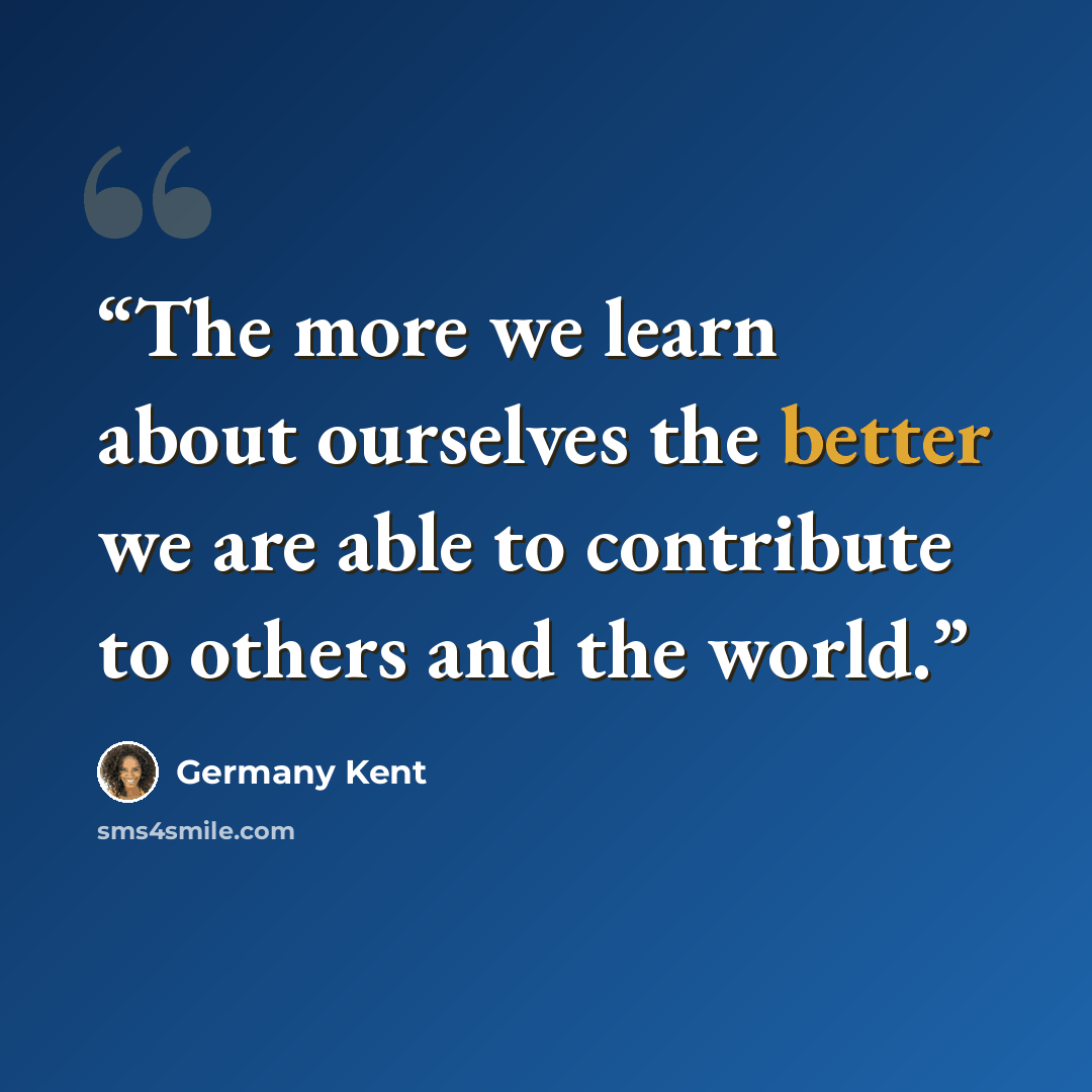 “The more we learn about ourselves the better we are able to contribute to others and the world.” quote by Germany Kent