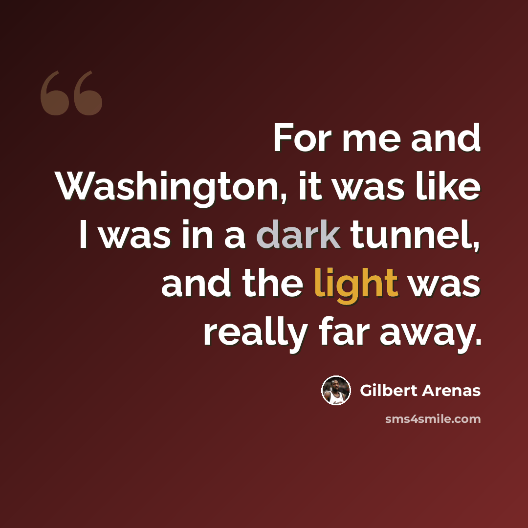 “For me and Washington, it was like I was in a dark tunnel, and the light was really far away.” quote by Gilbert Arenas