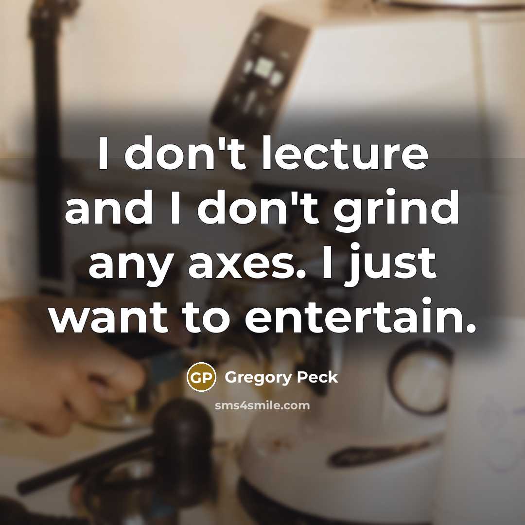 “I don't lecture and I don't grind any axes. I just want to entertain.” quote by Gregory Peck