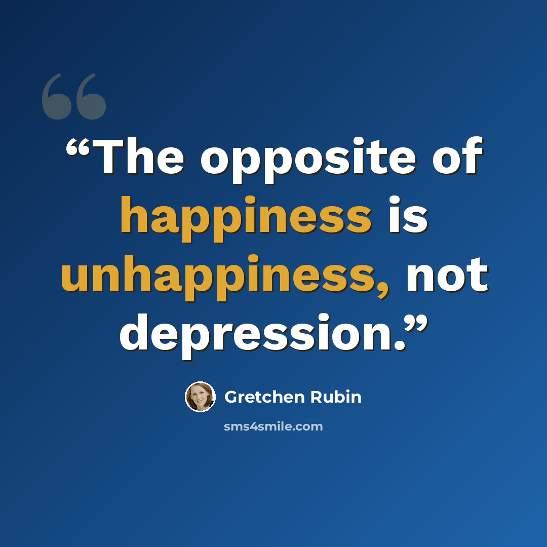 “The opposite of happiness is unhappiness, not depression.” quote by Gretchen Rubin