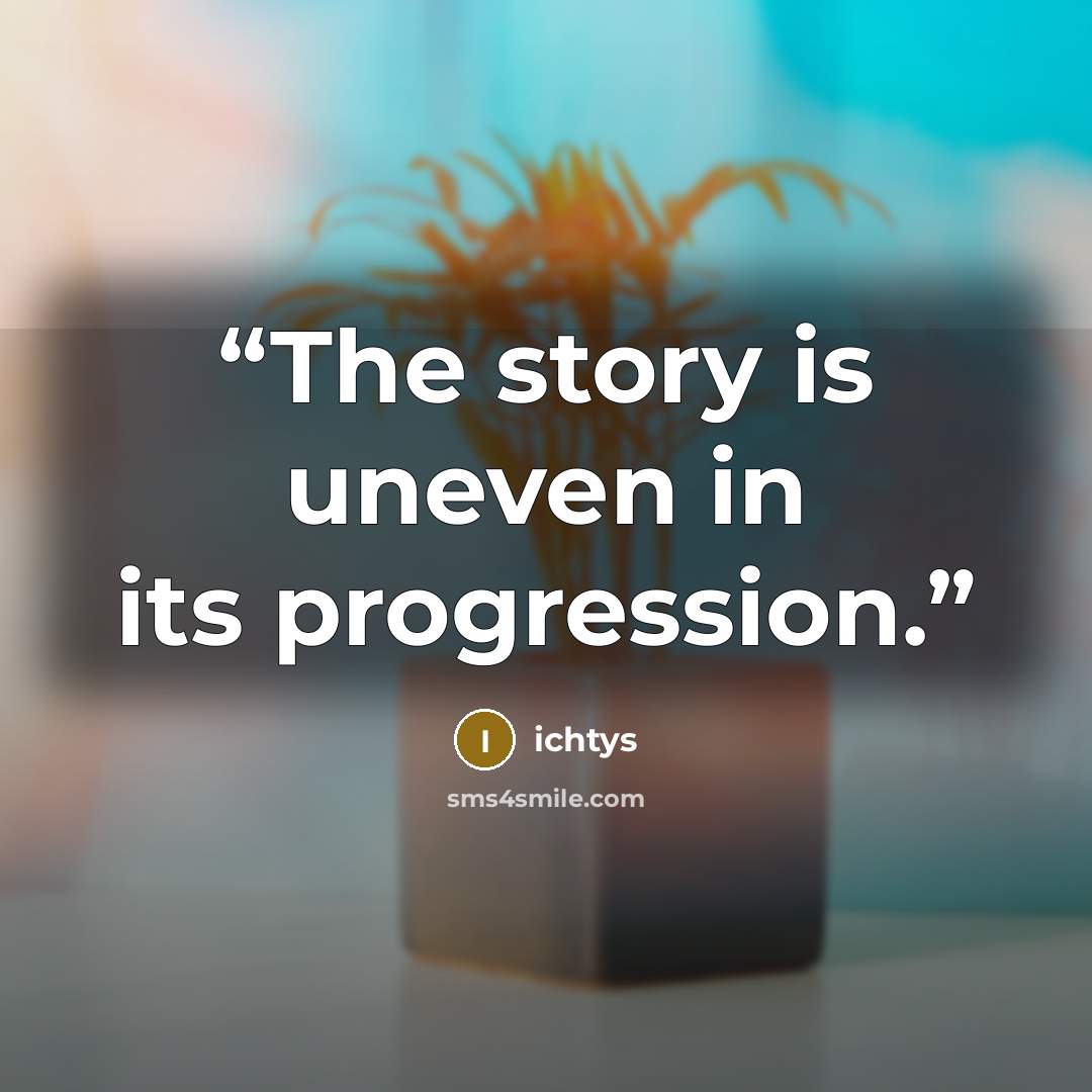 “The story is uneven in its progression.” quote by ichtys