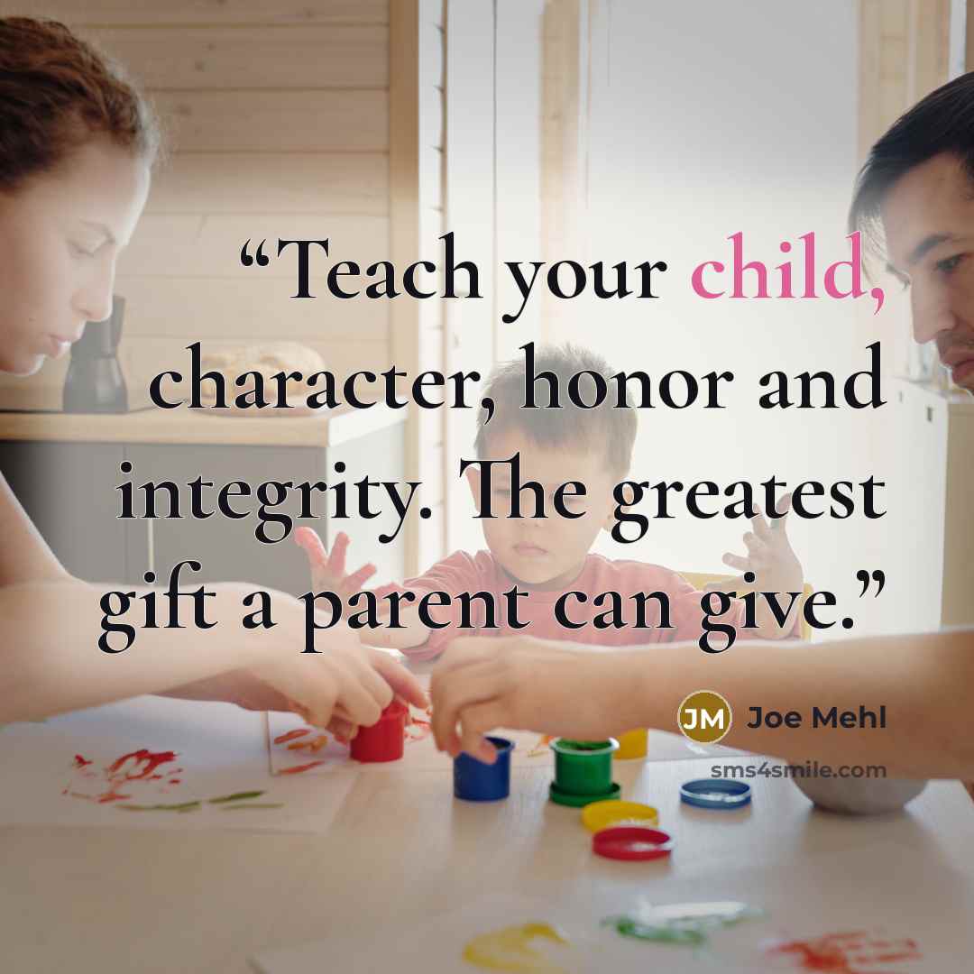 “Teach your child, character, honor and integrity. The greatest gift a parent can give.” quote by Joe Mehl