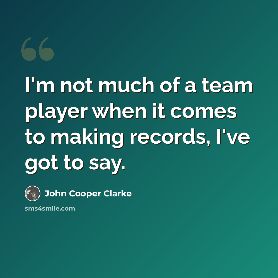“I'm not much of a team player when it comes to making records, I've got to say.” quote by John Cooper Clarke