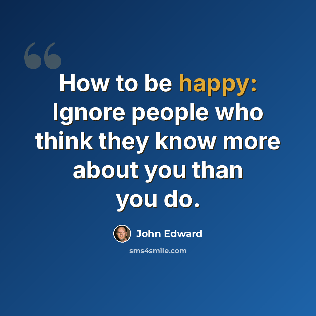 “How to be happy: Ignore people who think they know more about you than you do.” quote by John Edward