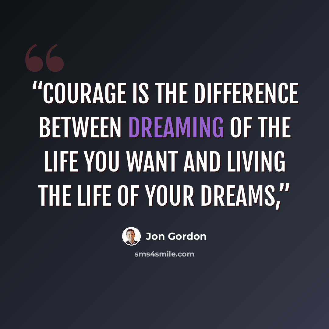 “courage is the difference between dreaming of the life you want and living the life of your dreams,” quote by Jon Gordon