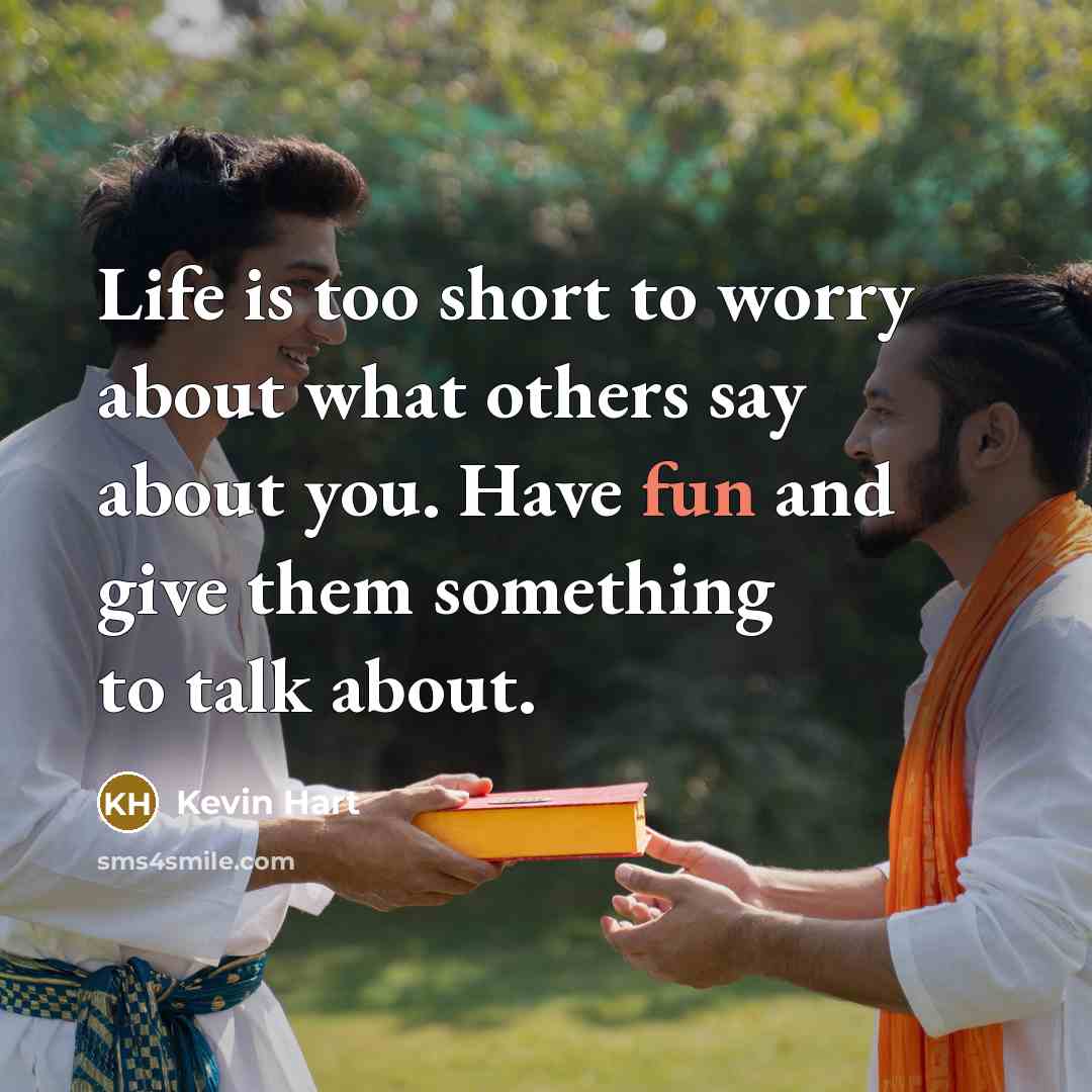 “Life is too short to worry about what others say about you. Have fun and give them something to talk about.” quote by Kevin Hart