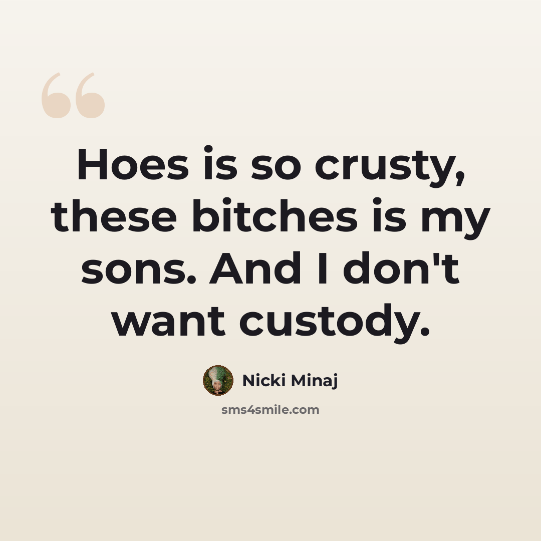 “Hoes is so crusty, these bitches is my sons. And I don't want custody.” quote by Nicki Minaj