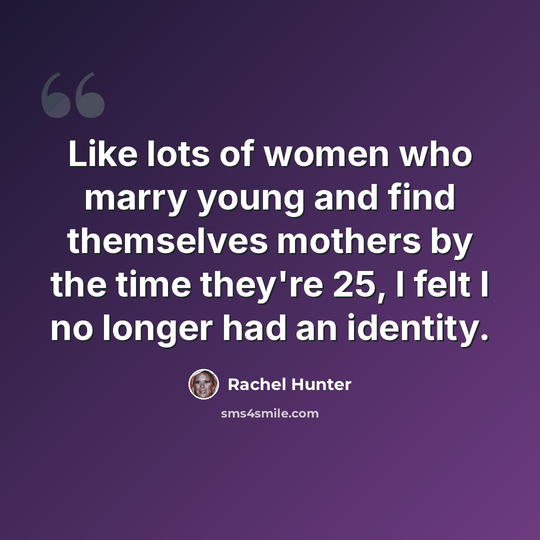 “Like lots of women who marry young and find themselves mothers by the time they're 25, I felt I no longer had an identity.” quote by Rachel Hunter