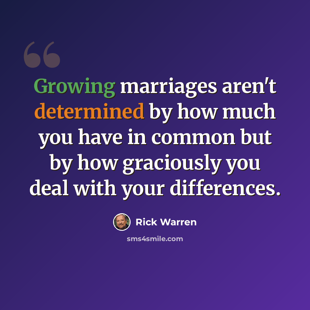 “Growing marriages aren't determined by how much you have in common but by how graciously you deal with your differences.” quote by Rick Warren