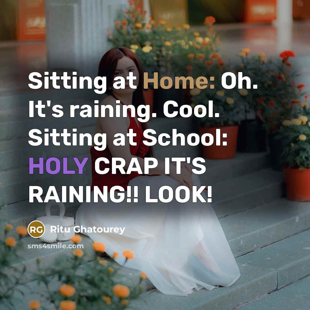 “Sitting at Home: Oh. It's raining. Cool. Sitting at School: HOLY CRAP IT'S RAINING!! LOOK!” quote by Ritu Ghatourey