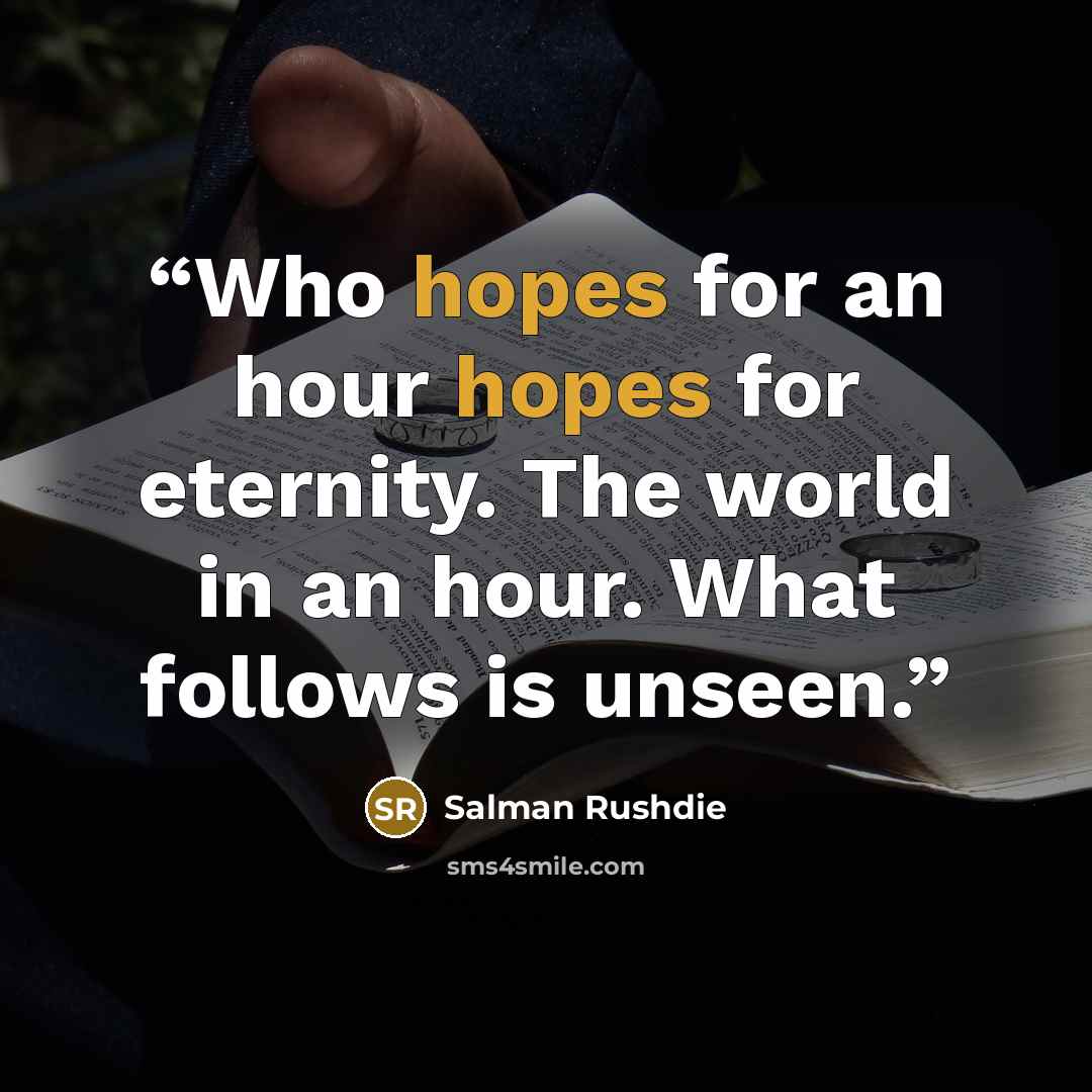 “Who hopes for an hour hopes for eternity. The world in an hour. What follows is unseen.” quote by Salman Rushdie